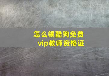 怎么领酷狗免费vip教师资格证