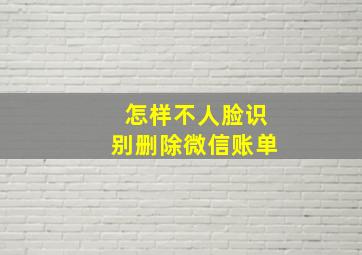 怎样不人脸识别删除微信账单