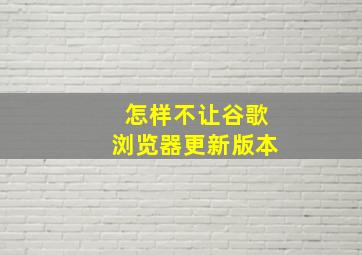 怎样不让谷歌浏览器更新版本