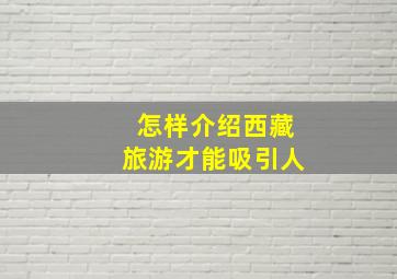 怎样介绍西藏旅游才能吸引人