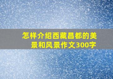 怎样介绍西藏昌都的美景和风景作文300字