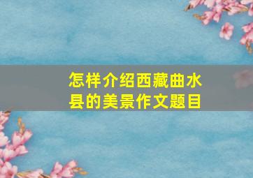 怎样介绍西藏曲水县的美景作文题目