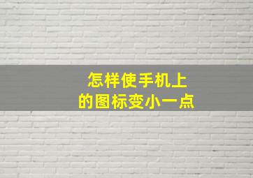 怎样使手机上的图标变小一点