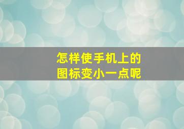 怎样使手机上的图标变小一点呢