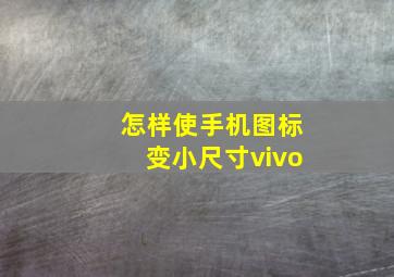 怎样使手机图标变小尺寸vivo