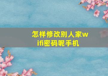 怎样修改别人家wifi密码呢手机