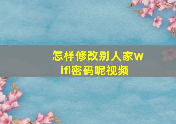 怎样修改别人家wifi密码呢视频