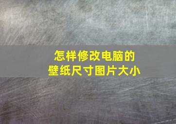 怎样修改电脑的壁纸尺寸图片大小