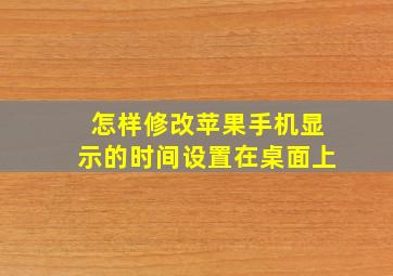 怎样修改苹果手机显示的时间设置在桌面上