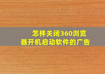 怎样关闭360浏览器开机启动软件的广告