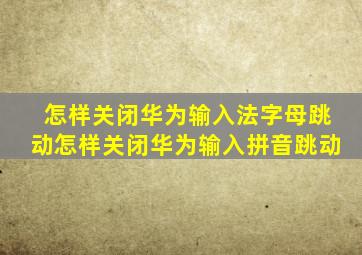 怎样关闭华为输入法字母跳动怎样关闭华为输入拼音跳动