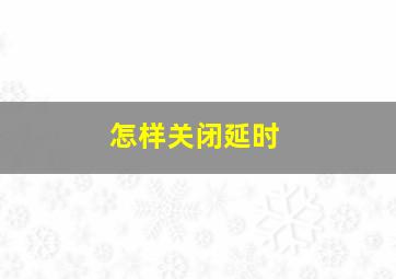 怎样关闭延时