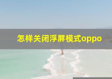 怎样关闭浮屏模式oppo