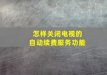 怎样关闭电视的自动续费服务功能