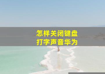 怎样关闭键盘打字声音华为