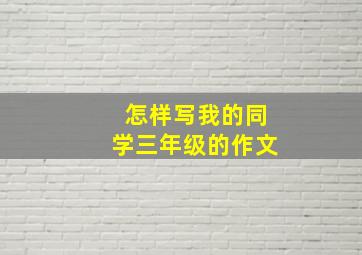 怎样写我的同学三年级的作文