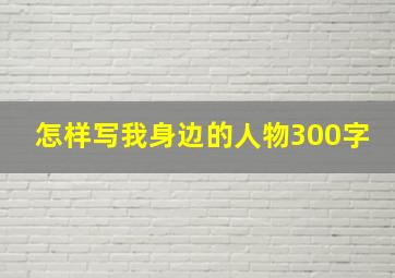 怎样写我身边的人物300字