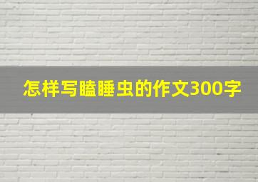 怎样写瞌睡虫的作文300字