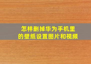 怎样删掉华为手机里的壁纸设置图片和视频