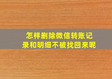 怎样删除微信转账记录和明细不被找回来呢