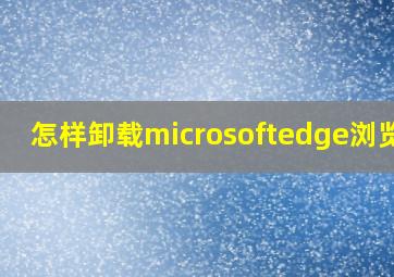 怎样卸载microsoftedge浏览器