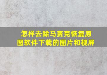 怎样去除马赛克恢复原图软件下载的图片和视屏