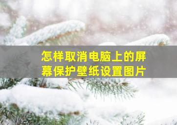 怎样取消电脑上的屏幕保护壁纸设置图片