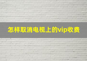 怎样取消电视上的vip收费