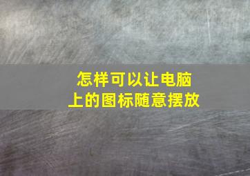 怎样可以让电脑上的图标随意摆放