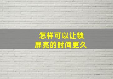 怎样可以让锁屏亮的时间更久