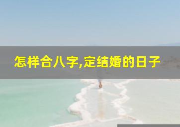 怎样合八字,定结婚的日子