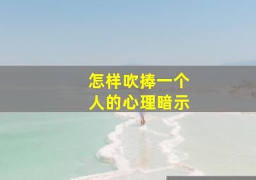 怎样吹捧一个人的心理暗示