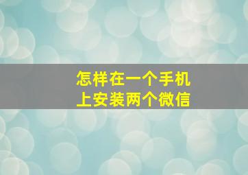 怎样在一个手机上安装两个微信