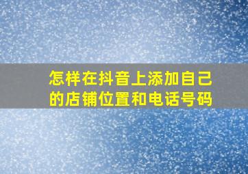 怎样在抖音上添加自己的店铺位置和电话号码