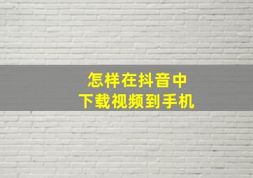 怎样在抖音中下载视频到手机