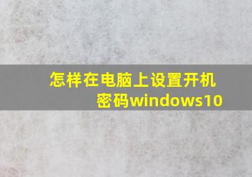 怎样在电脑上设置开机密码windows10