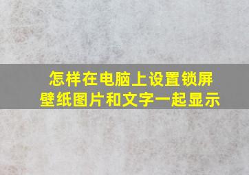 怎样在电脑上设置锁屏壁纸图片和文字一起显示