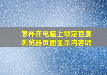 怎样在电脑上锁定百度浏览器页面显示内容呢