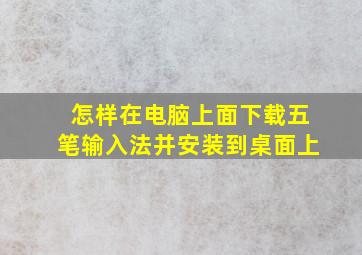 怎样在电脑上面下载五笔输入法并安装到桌面上