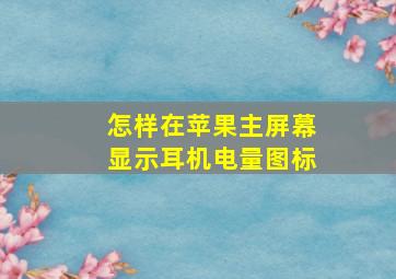 怎样在苹果主屏幕显示耳机电量图标