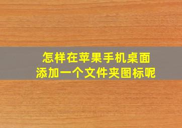 怎样在苹果手机桌面添加一个文件夹图标呢