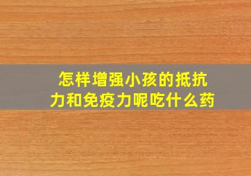 怎样增强小孩的抵抗力和免疫力呢吃什么药