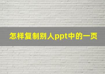 怎样复制别人ppt中的一页