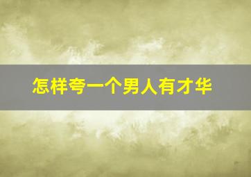 怎样夸一个男人有才华