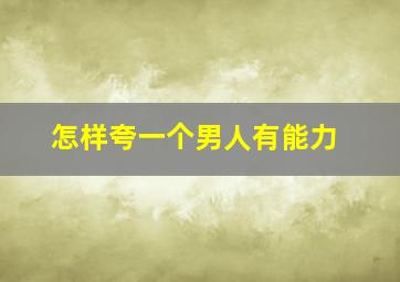 怎样夸一个男人有能力