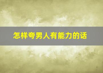 怎样夸男人有能力的话