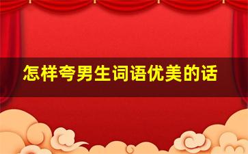 怎样夸男生词语优美的话