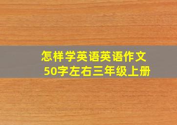 怎样学英语英语作文50字左右三年级上册