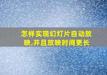 怎样实现幻灯片自动放映,并且放映时间更长