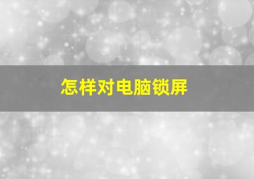 怎样对电脑锁屏